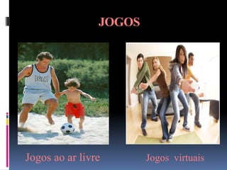 JOGOS
Jogos ao ar livre Jogos virtuais
 