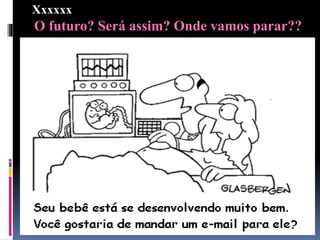 O futuro? Será assim? Onde vamos parar??
Xxxxxx
 