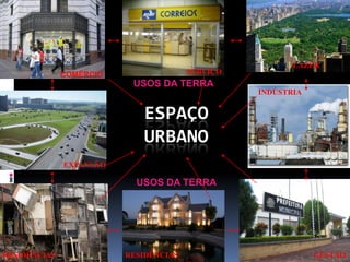 LAZER
              COMÉRCIO                 SERVIÇO
                          USOS DA TERRA
                                                 INDÚSTRIA


                            ESPAÇO
                            URBANO
              EXPANSÃO

                           USOS DA TERRA




RESIDÊNCIAS              RESIDÊNCIAS                         GESTÃO
 