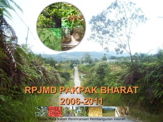 RPJMD PAKPAK BHARAT 2006-2011 Tugas Mata Kuliah Perencanaan Pembangunan Daerah 