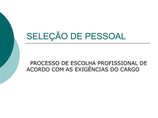SELEÇÃO DE PESSOAL PROCESSO DE ESCOLHA PROFISSIONAL DE ACORDO COM AS EXIGÊNCIAS DO CARGO 
