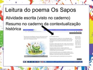 Leitura do poema Os Sapos
Atividade escrita (visto no caderno)
Resumo no caderno da contextualização
histórica
 