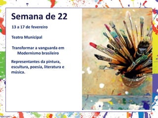 Semana de 22
13 a 17 de fevereiro
Teatro Municipal
Representantes da pintura,
escultura, poesia, literatura e
música.
Transformar a vanguarda em
Modernismo brasileiro
 