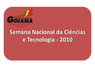 Semana Nacional da Ciências
e Tecnologia - 2010
 