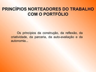 Os princípios da construção, da reflexão, da criatividade, da parceria, da auto-avaliação e da autonomia... PRINCÍPIOS NORTEADORES DO TRABALHO COM O PORTFÓLIO 