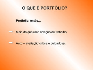 Portfólio, então... Mais do que uma coleção de trabalho; Auto – avaliação crítica e cuidadosa; O QUE É PORTFÓLIO? 