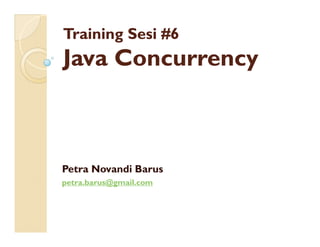 Training Sesi #6
Java Concurrency



Petra Novandi Barus
petra.barus@gmail.com
 