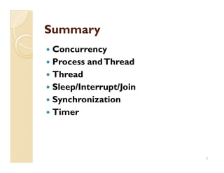 Summary
 Concurrency
 Process and Thread
 Thread
 Sleep/Interrupt/Join
 Synchronization
 Timer



                        2
 