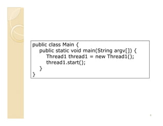 public class Main {
  public static void main(String argv[]) {
      Thread1 thread1 = new Thread1();
      thread1.start();
  }
}




                                             8
 