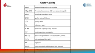 210
Abbreviations
NSVT nonsustained ventricular tachycardia
NT-proBNP N-terminal prohormone of B-type natriuretic peptide
NYHA New York Heart Association
QALY quality-adjusted life year
QOL quality of life
PA pulmonary artery
PCWP pulmonary capillary wedge pressure
PET positron emission tomography
PPAR-γ peroxisome proliferator-activated receptor gamma
PUFA polyunsaturated fatty acid
RA right atrial
RAASi renin-angiotensin-aldosterone system inhibitor
RCT randomized controlled trial
 