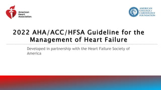Developed in partnership with the Heart Failure Society of
America
2022 AHA/ACC/HFSA Guideline for the
Management of Heart Failure
 