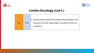 175
Cardio-Oncology (con’t.)
2b C-LD
6. In patients being considered for potentially cardiotoxic therapies, serial
measurement of cardiac troponin might be reasonable for further risk
stratification.
 