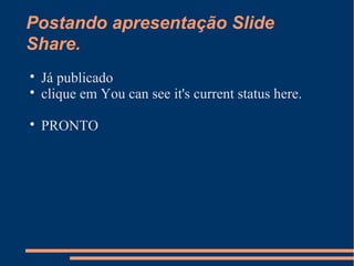 Postando apresentação Slide
Share.

Já publicado

clique em You can see it's current status here.

PRONTO
 