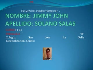 JMJ


            EXAMEN DEL PIRMER TRIMESTRE 1




CURSO: 2 do
PARALELO                                          “B”
Colegio:          San         Jose          La   Salle
Especialización: Quibio
 