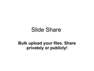 Slide Share  Bulk upload your files. Share privately or publicly! 
