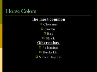 Horse Colors The most common Chesnut Brown  Bay Black Other colors Palomino Buckskin Silver Dapple 