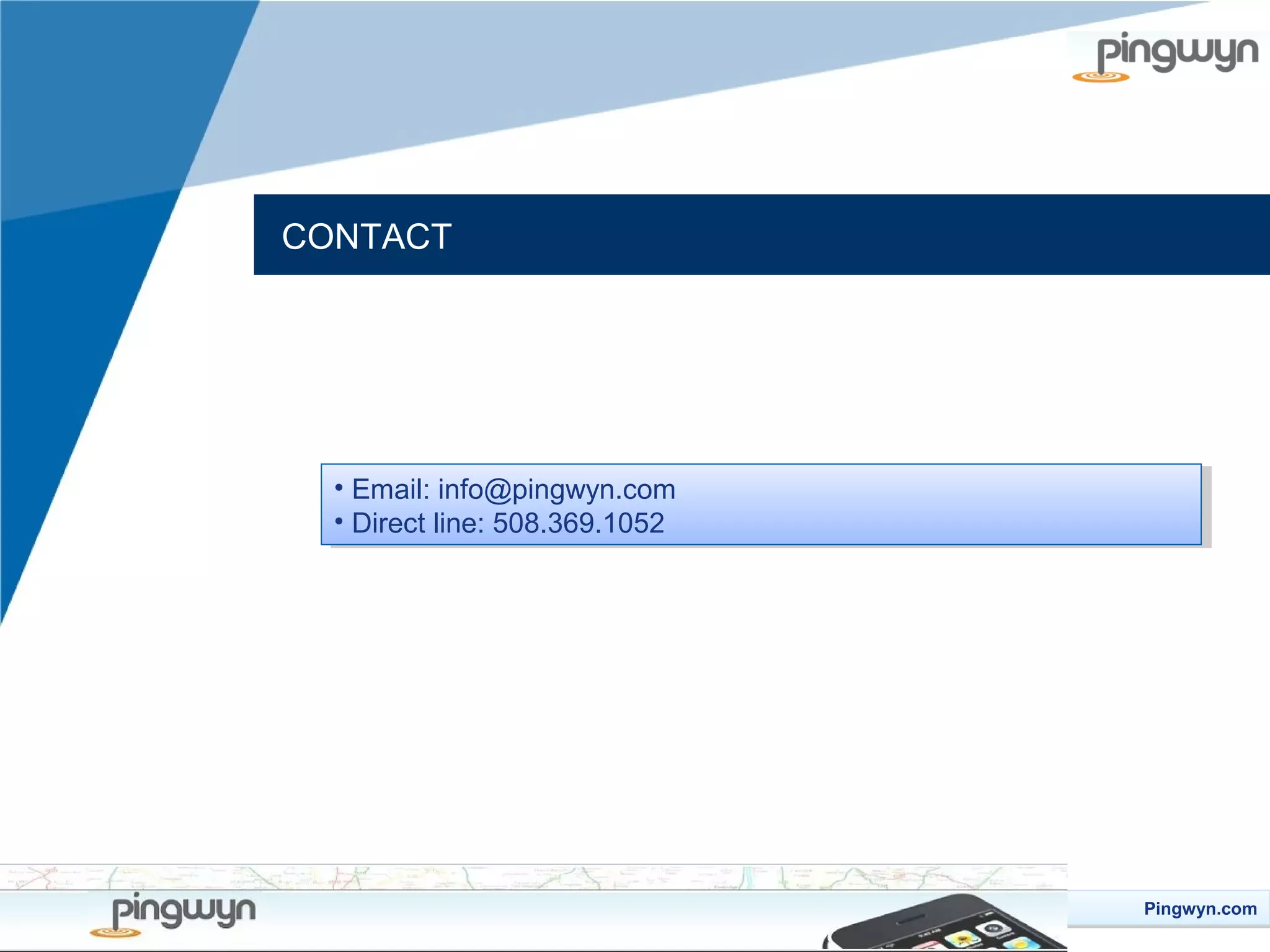 CONTACT

••Email: info@pingwyn.com
Email: info@pingwyn.com
••Direct line: 508.369.1052
Direct line: 508.369.1052

Pingwyn.com
Pingwyn.com

 