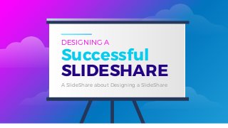 Successful
SLIDESHARE
DESIGNING A
A SlideShare about Designing a SlideShare
 