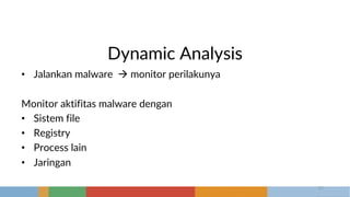 Dynamic Analysis
• Jalankan malware à monitor perilakunya
Monitor aktifitas malware dengan
• Sistem file
• Registry
• Process lain
• Jaringan
17
 