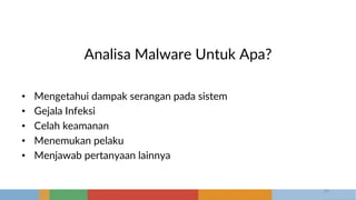 Analisa Malware Untuk Apa?
• Mengetahui dampak serangan pada sistem
• Gejala Infeksi
• Celah keamanan
• Menemukan pelaku
• Menjawab pertanyaan lainnya
18
 