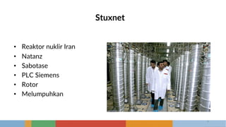 Stuxnet
• Reaktor nuklir Iran
• Natanz
• Sabotase
• PLC Siemens
• Rotor
• Melumpuhkan
6
 