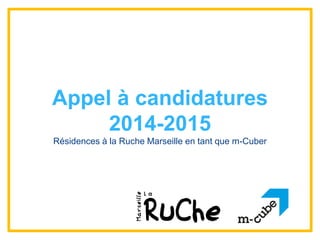 Appel à candidatures 
2014-2015 
Résidences à la Ruche Marseille en tant que m-Cuber 
 