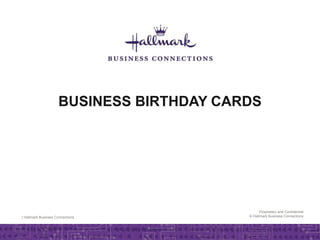 | Hallmark Business Connections
Proprietary and Confidential
© Hallmark Business Connections
BUSINESS BIRTHDAY CARDS
 