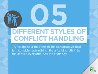 05
Try to shape a meeting to be constructive and
fair, consider something like a ‘talking stick’ to
make sure everyone has their fair say.
DIFFERENT STYLES OF
CONFLICT HANDLING
!
 