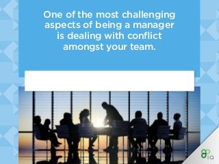 One of the most challenging
aspects of being a manager
is dealing with conflict
amongst your team.
 