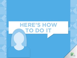 HERE’S HOW
TO DO IT
 