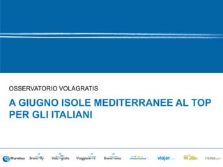 OSSERVATORIO VOLAGRATIS
A giugno Isole Mediterranee al top per gli
italiani
 