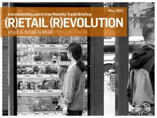 May 2012
trendwatching.com’s free Monthly Trend Briefing

(R)etail (R)evolution
etail is retail is etail
 