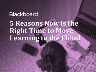 5 Reasons Now is the
Right Time to Move
Learning to the Cloud
 