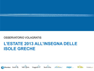 OSSERVATORIO VOLAGRATIS
L’ESTATE 2013 ALL’INSEGNA DELLE
ISOLE GRECHE
 