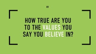 HOW TRUE ARE YOU
TO THE VALUES YOU
SAY YOU BELIEVE IN?
01
 