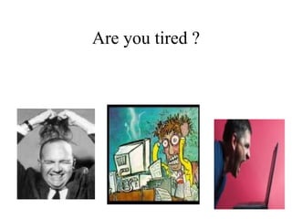 Are you tired ? 