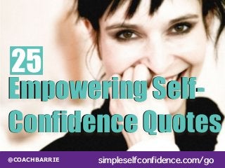 25 
Empowering Self- 
Confidence Quotes 
@COACHBARRIE simpleselfconfidence.com/go 
 