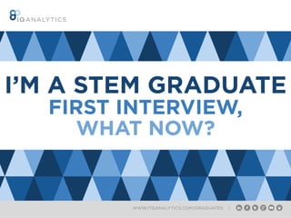WWW.ITQANALYTICS.COM/GRADUATES |
I’M A STEM GRADUATE
FIRST INTERVIEW,
WHAT NOW?
 