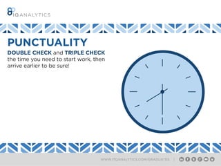 WWW.ITQANALYTICS.COM/GRADUATES |
DOUBLE CHECK and TRIPLE CHECK
the time you need to start work, then
arrive earlier to be sure!
PUNCTUALITY
 