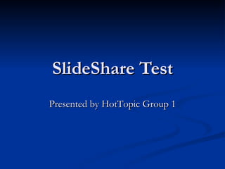 SlideShare Test Presented by HotTopic Group 1 