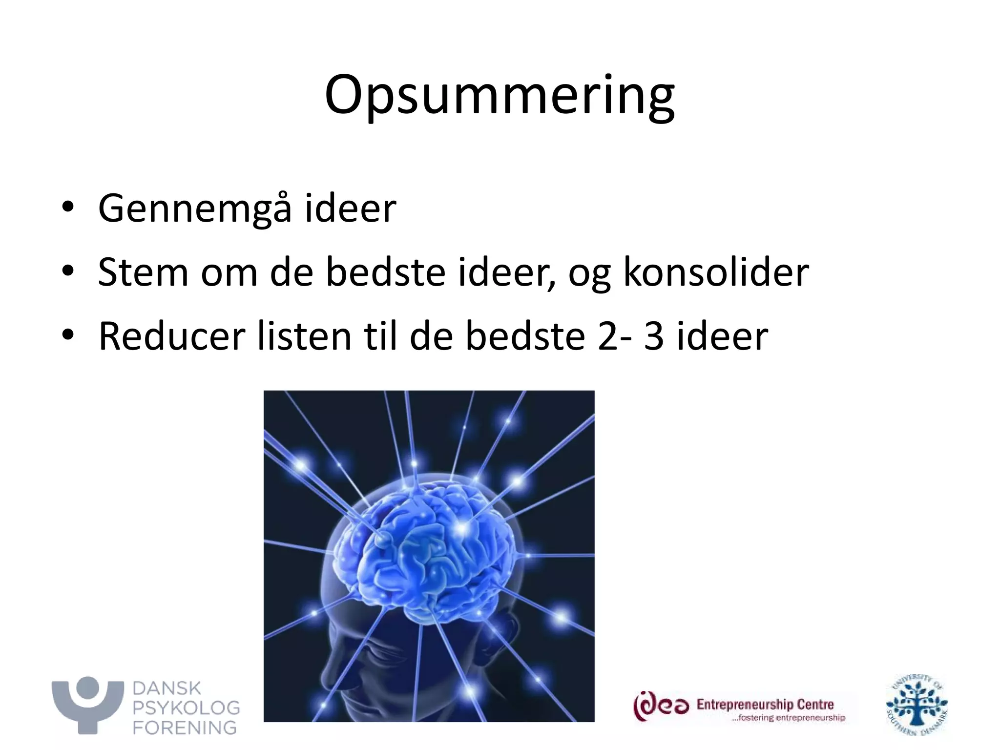 Opsummering 
• 
Gennemgå ideer 
• 
Stem om de bedste ideer, og konsolider 
• 
Reducer listen til de bedste 2- 3 ideer  