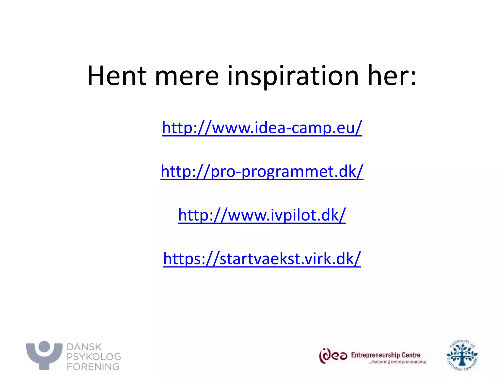 Hent mere inspiration her: 
http://www.idea-camp.eu/ 
http://pro-programmet.dk/ 
http://www.ivpilot.dk/ 
https://startvaekst.virk.dk/ 
 