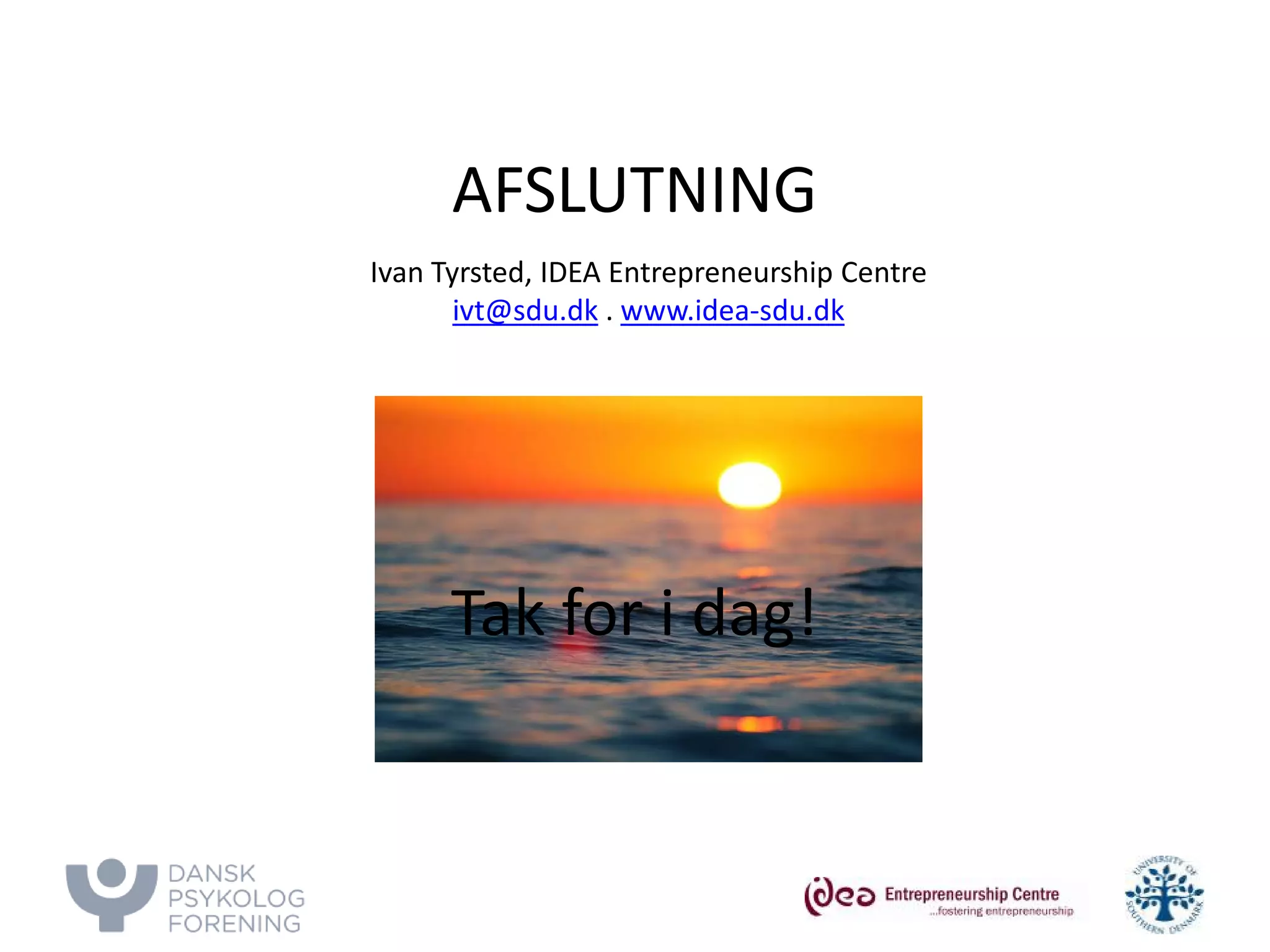AFSLUTNING Tak for i dag! 
Ivan Tyrsted, IDEA Entrepreneurship Centre 
ivt@sdu.dk . www.idea-sdu.dk 
