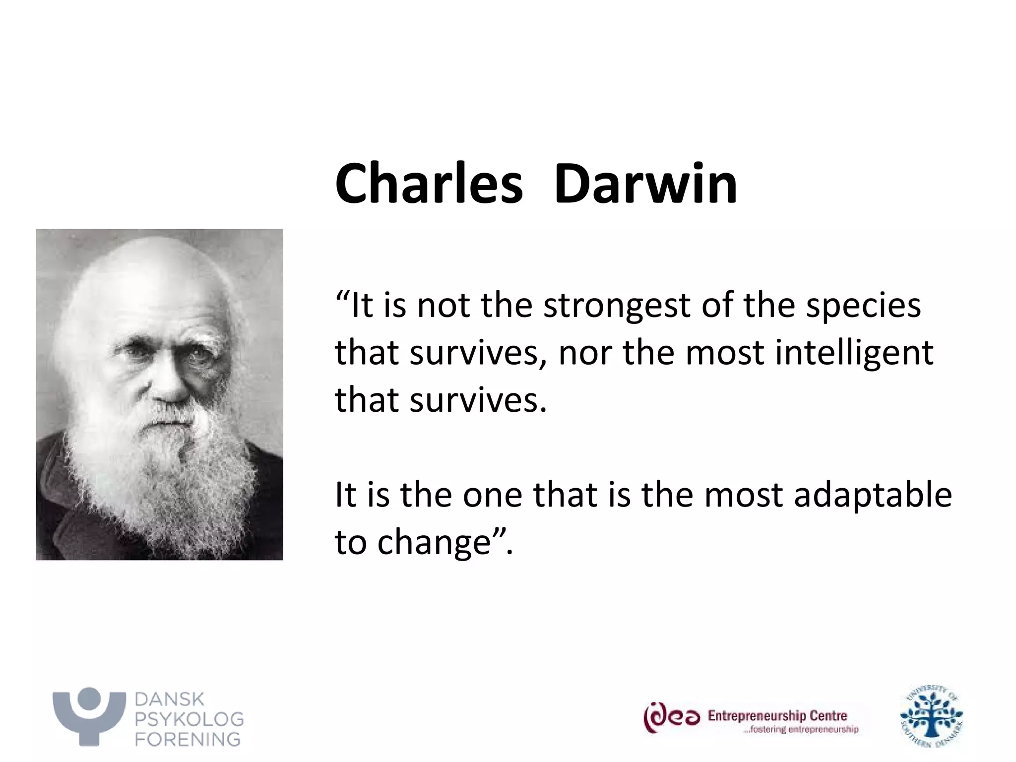 Charles Darwin 
“It is not the strongest of the species that survives, nor the most intelligent that survives. 
It is the one that is the most adaptable to change”. 
 