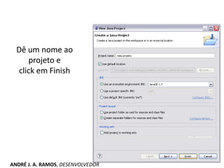 Dê um nome ao
projeto e
click em Finish
ANDRÉ J. A. RAMOS, DESENVOLVEDOR
 