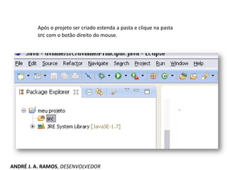 Após o projeto ser criado estenda a pasta e clique na pasta
src com o botão direito do mouse.
ANDRÉ J. A. RAMOS, DESENVOLVEDOR
 