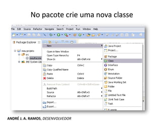 No pacote crie uma nova classe
ANDRÉ J. A. RAMOS, DESENVOLVEDOR
 