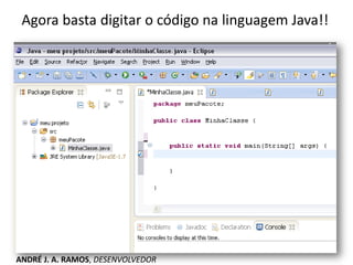 Agora basta digitar o código na linguagem Java!!
ANDRÉ J. A. RAMOS, DESENVOLVEDOR
 
