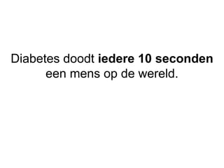 Diabetes doodt iedere 10 seconden
een mens op de wereld.
 