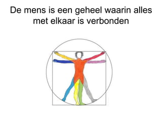 De mens is een geheel waarin alles
met elkaar is verbonden
 